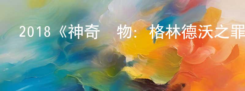 蔡非非的動漫綜藝大全,2018《神奇動物:格林德沃之罪》完整版電影/在線觀看/百度云-美劇天堂